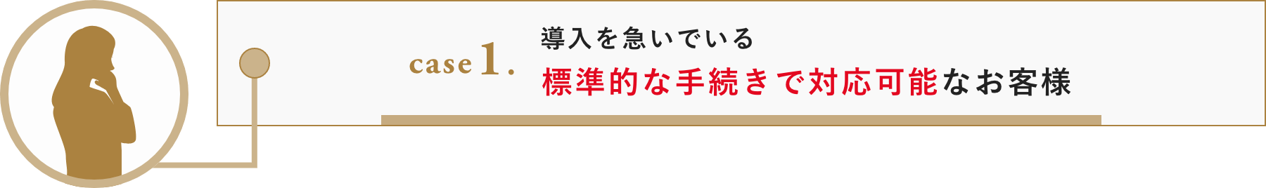case 1. 導入を急いでいる。標準的な手続きで対応可能なお客様